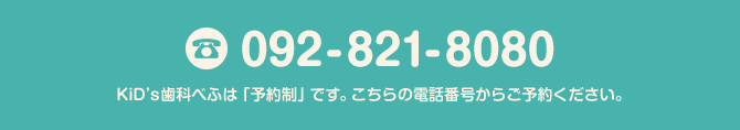 092-551-8080 KiD’s歯科べふは「予約制」です。こちらの電話番号からご予約ください。