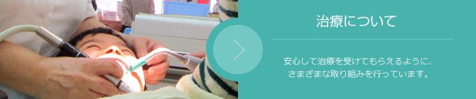 治療について 安心して治療を受けてもらえるように、さまざまな取り組みを行っています。